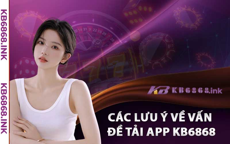 Tải App Kb6868 - Hướng Dẫn Cài Đặt App IOS/Android 4 Các Lưu Ý Về Vấn Đề Tải App Kb6868