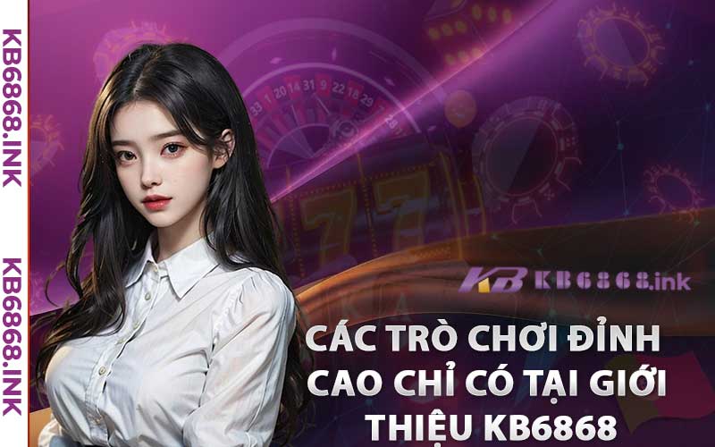Giới Thiệu Kb6868 - Sự Lựa Chọn Số 1 Cho Trải Nghiệm Cá Cược Trực Tuyến 3 Các Trò Chơi Đỉnh Cao Chỉ Có Tại giới thiệu Kb6868