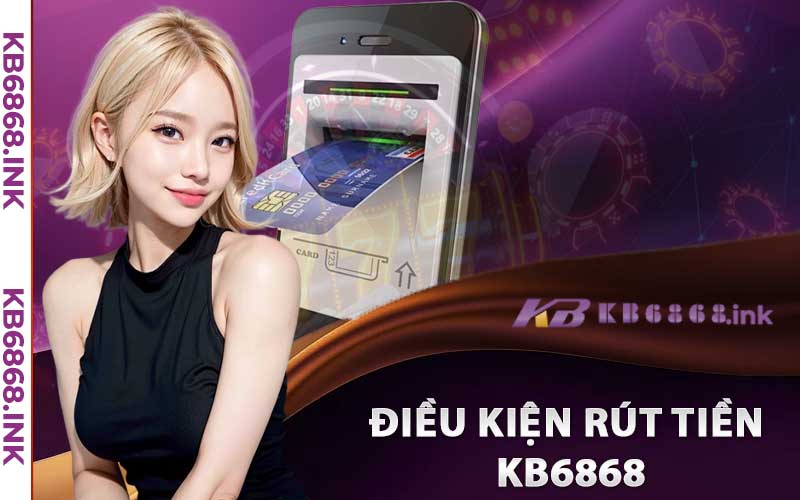 Rút Tiền Kb6868 - Siêu Nhanh Thành Công Ngay Lần Đầu 2 Điều kiện rút tiền kb6868