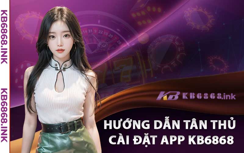 Tải App Kb6868 - Hướng Dẫn Cài Đặt App IOS/Android 3 Hướng Dẫn Tân Thủ Cài Đặt App Kb6868 trên Điện Thoại