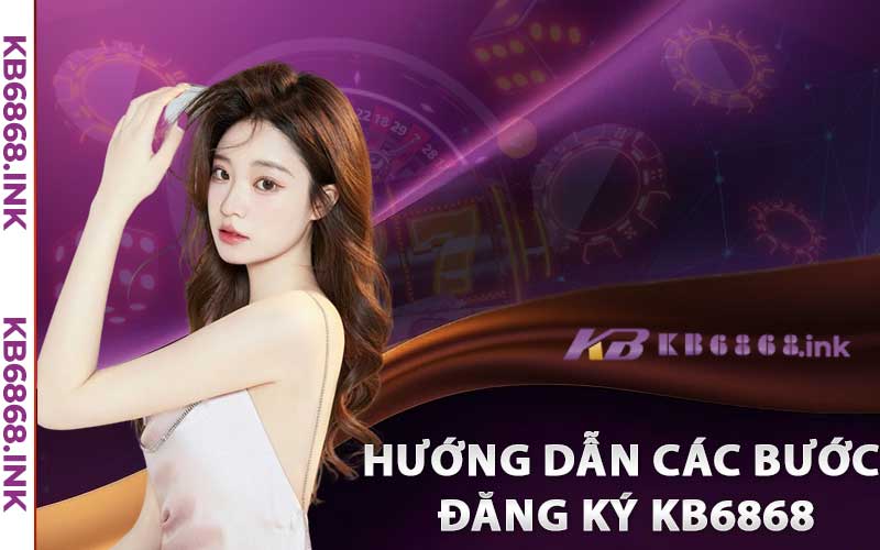Kb6868 | Link Vào Kb6868.ink | Đăng Ký Kb6868 Nhận 88k 8 Hướng dẫn các bước đăng ký KB6868 chi tiết