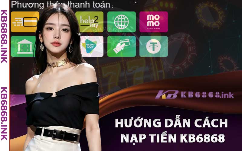 Nạp Tiền Kb6868 - Hướng Dẫn Hoàn Tất Nạp Tiền Chỉ Trong 1 Phút 3 Hướng dẫn cách nạp tiền kb6868 trên mọi hình thức
