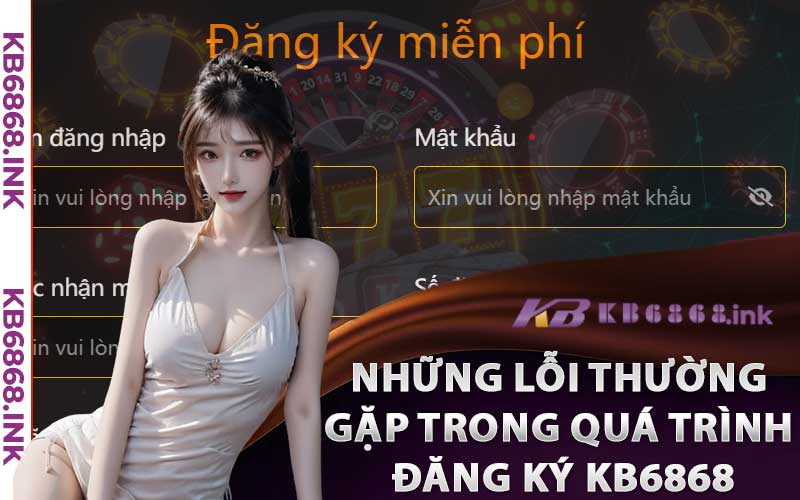 Đăng Ký Kb6868 - Nhanh Chóng Đơn Giản Chỉ Trong 1 Phút 4 Những Lỗi Thường Gặp Trong Quá Trình Đăng Ký Kb6868