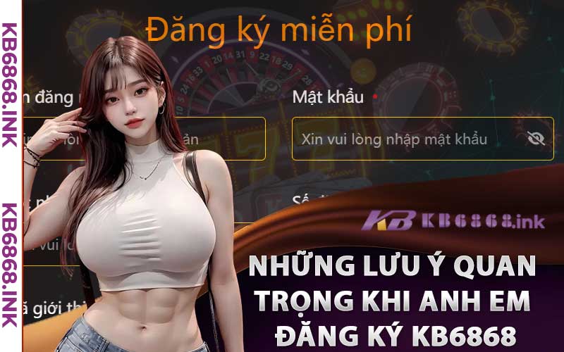Đăng Ký Kb6868 - Nhanh Chóng Đơn Giản Chỉ Trong 1 Phút 3 Những Lưu Ý Quan Trọng Khi Anh Em Đăng Ký Kb6868