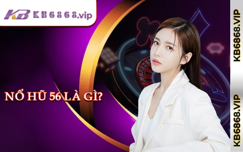 Nổ Hũ 56 Là Gì?