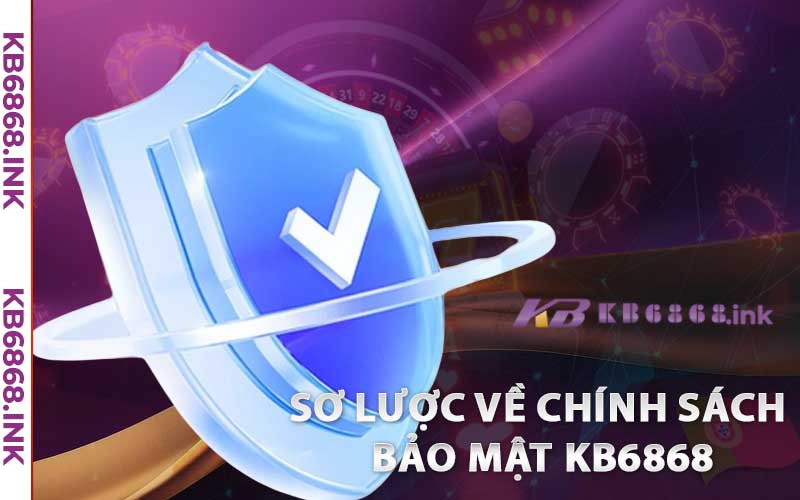 Chính Sách Bảo Mật kb6868 – Thông Tin Khách Hàng An Toàn 100% 1 Sơ lược về chính sách bảo mật kb6868