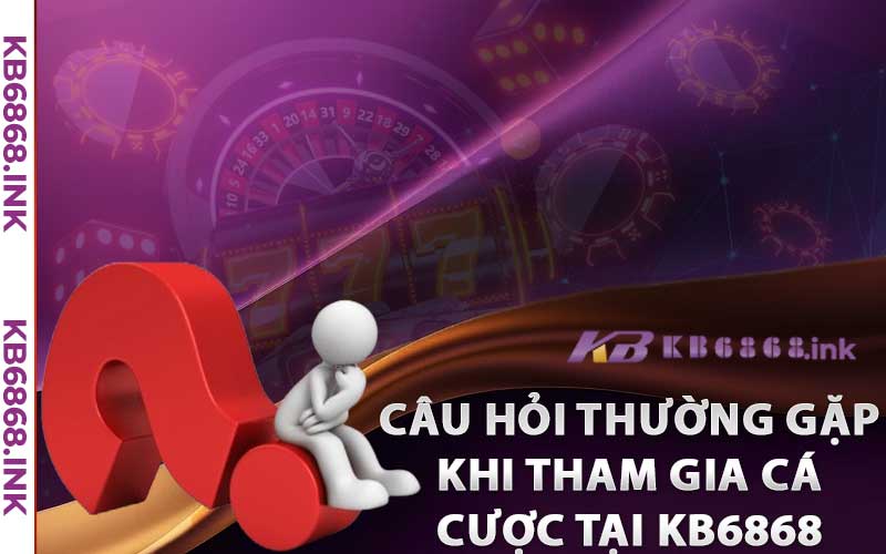 Kb6868 | Link Vào Kb6868.ink | Đăng Ký Kb6868 Nhận 88k 10 Tổng hợp các câu hỏi thường gặp khi tham gia cá cược tại KB6868