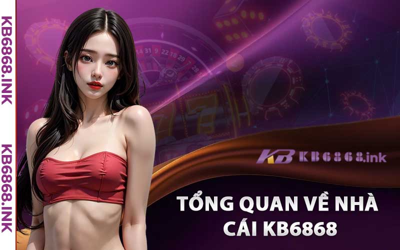 Kb6868 | Link Vào Kb6868.ink | Đăng Ký Kb6868 Nhận 88k 6 Tổng quan về nhà cái KB6868