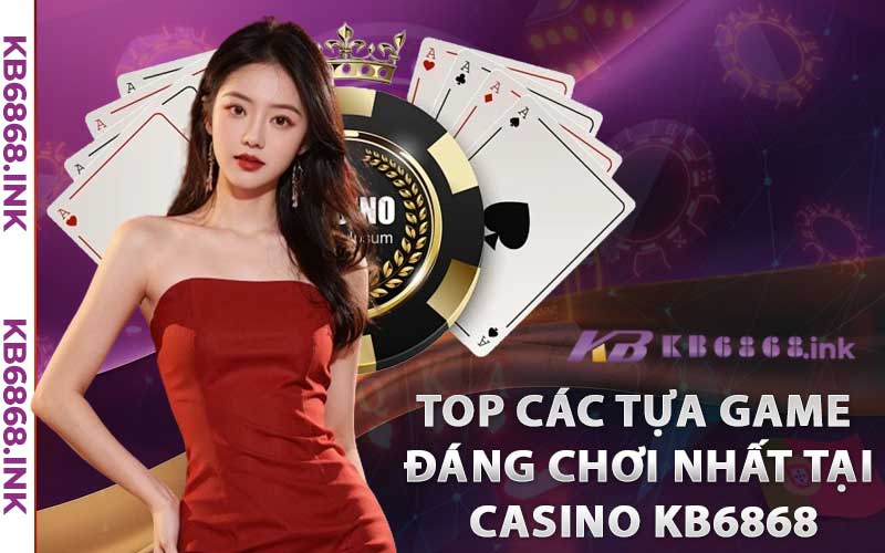 Casino Kb6868 – Không Gian Trực Tuyến Đẳng Cấp Nhất Hiện Nay 3 Top các tựa game đáng chơi nhất tại Casino Kb6868